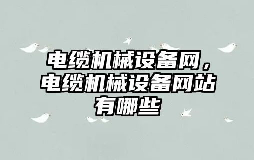 電纜機械設備網(wǎng)，電纜機械設備網(wǎng)站有哪些