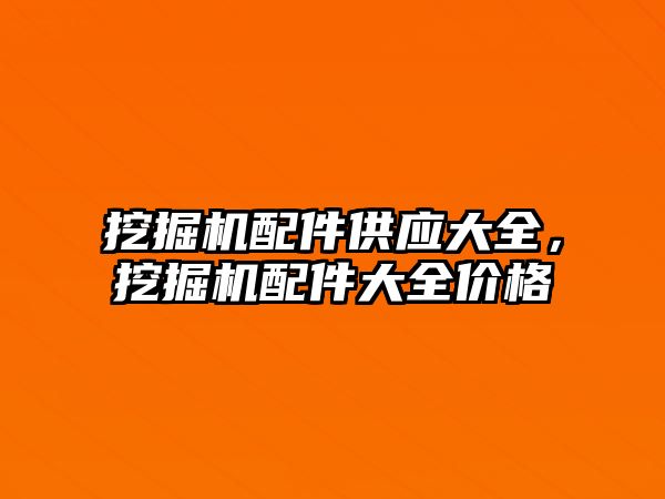 挖掘機配件供應大全，挖掘機配件大全價格