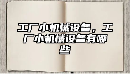 工廠小機械設(shè)備，工廠小機械設(shè)備有哪些