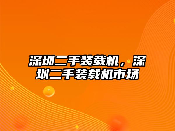 深圳二手裝載機(jī)，深圳二手裝載機(jī)市場(chǎng)