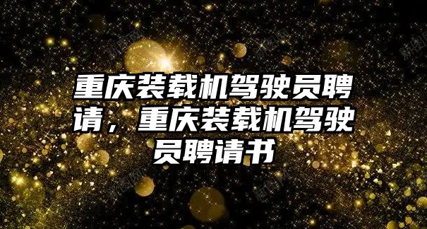 重慶裝載機(jī)駕駛員聘請，重慶裝載機(jī)駕駛員聘請書