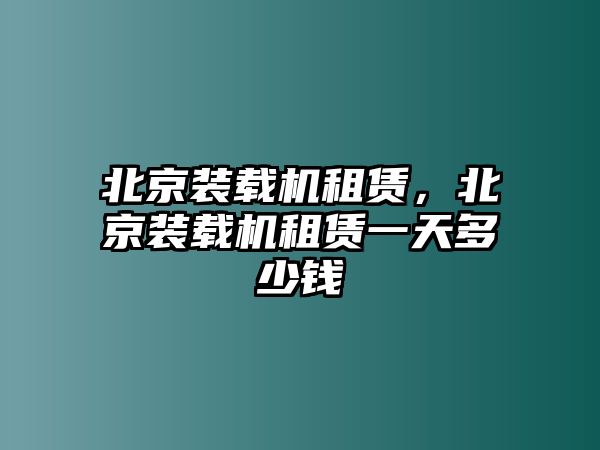 北京裝載機(jī)租賃，北京裝載機(jī)租賃一天多少錢