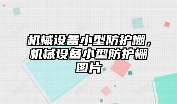 機(jī)械設(shè)備小型防護(hù)棚，機(jī)械設(shè)備小型防護(hù)棚圖片