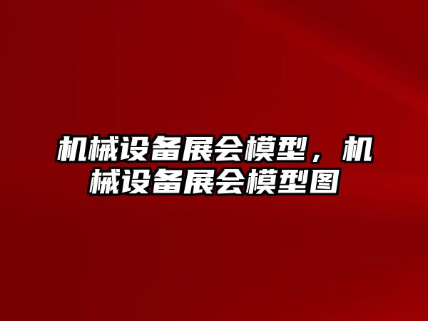 機械設備展會模型，機械設備展會模型圖