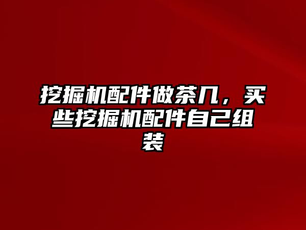 挖掘機配件做茶幾，買些挖掘機配件自己組裝