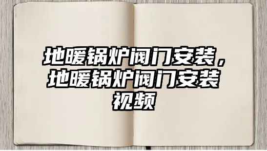 地暖鍋爐閥門安裝，地暖鍋爐閥門安裝視頻