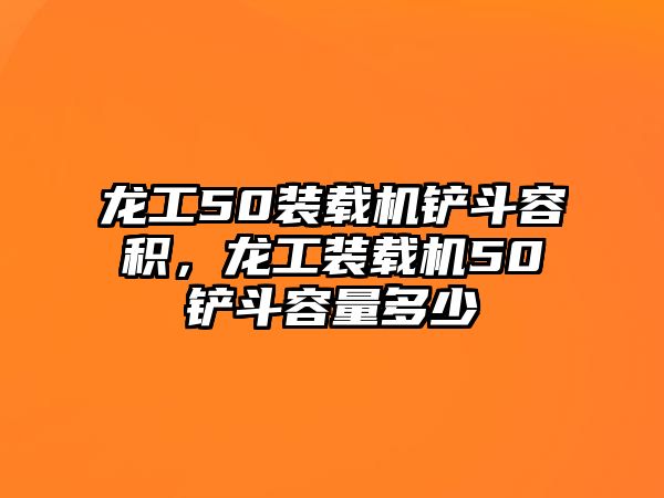 龍工50裝載機鏟斗容積，龍工裝載機50鏟斗容量多少