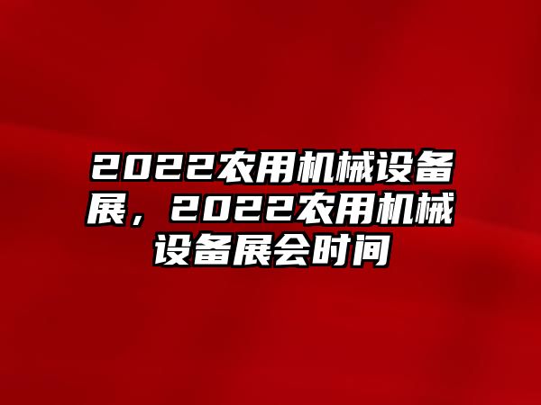 2022農(nóng)用機(jī)械設(shè)備展，2022農(nóng)用機(jī)械設(shè)備展會(huì)時(shí)間