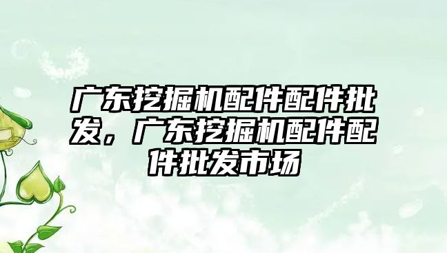 廣東挖掘機配件配件批發(fā)，廣東挖掘機配件配件批發(fā)市場