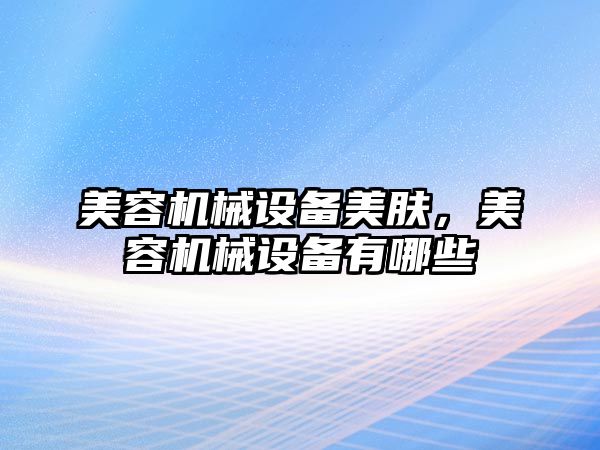 美容機械設(shè)備美膚，美容機械設(shè)備有哪些