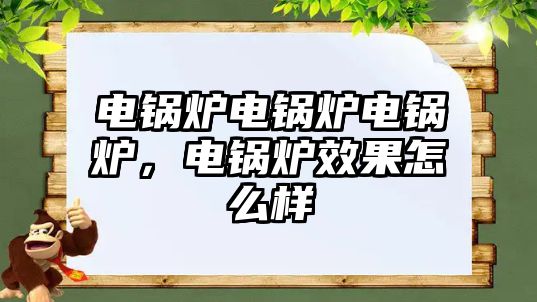 電鍋爐電鍋爐電鍋爐，電鍋爐效果怎么樣