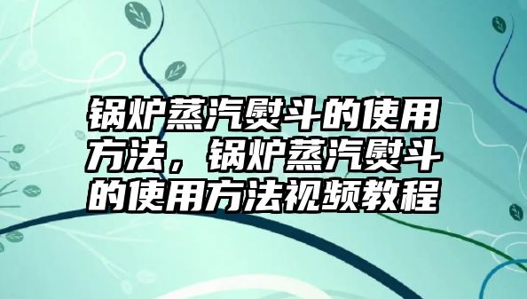 鍋爐蒸汽熨斗的使用方法，鍋爐蒸汽熨斗的使用方法視頻教程