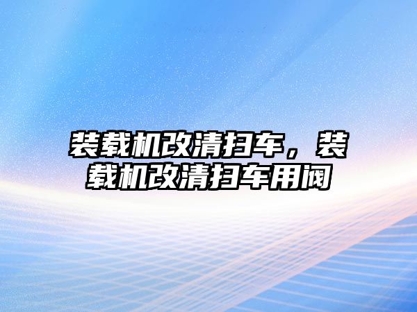 裝載機改清掃車，裝載機改清掃車用閥