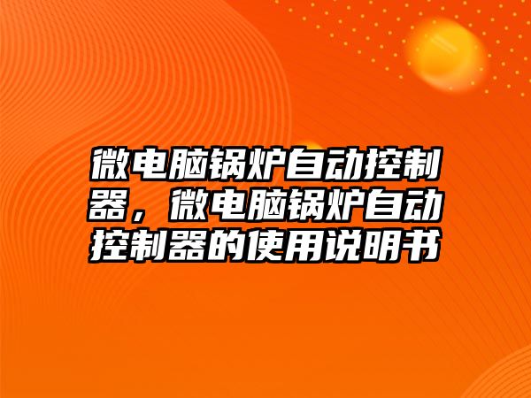 微電腦鍋爐自動控制器，微電腦鍋爐自動控制器的使用說明書