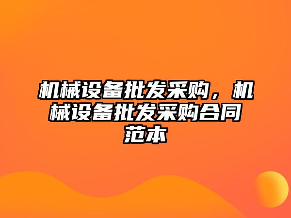 機(jī)械設(shè)備批發(fā)采購(gòu)，機(jī)械設(shè)備批發(fā)采購(gòu)合同范本