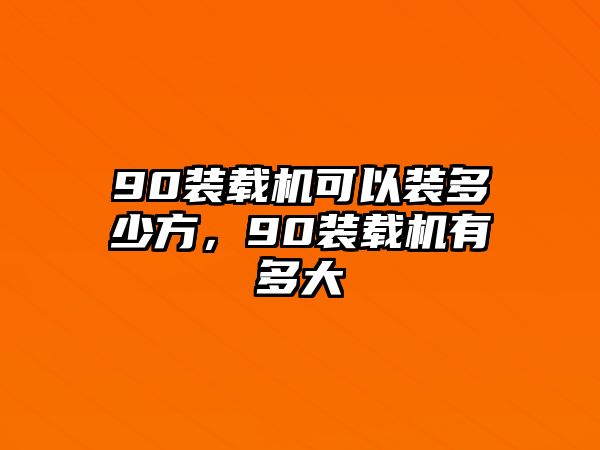 90裝載機(jī)可以裝多少方，90裝載機(jī)有多大