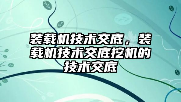 裝載機技術(shù)交底，裝載機技術(shù)交底挖機的技術(shù)交底