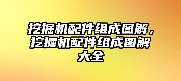 挖掘機配件組成圖解，挖掘機配件組成圖解大全