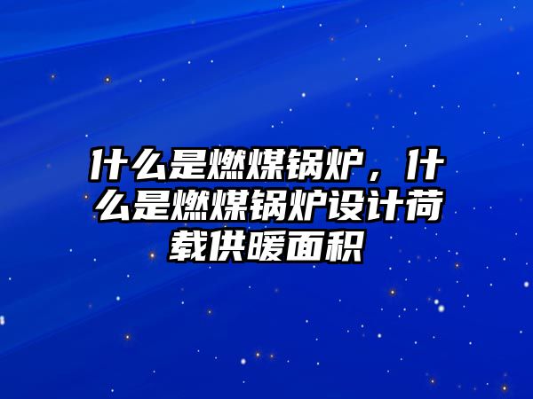 什么是燃煤鍋爐，什么是燃煤鍋爐設(shè)計荷載供暖面積