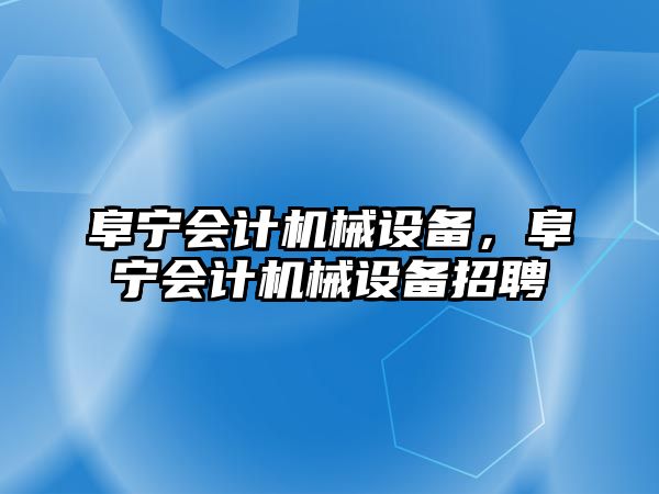 阜寧會計機械設備，阜寧會計機械設備招聘