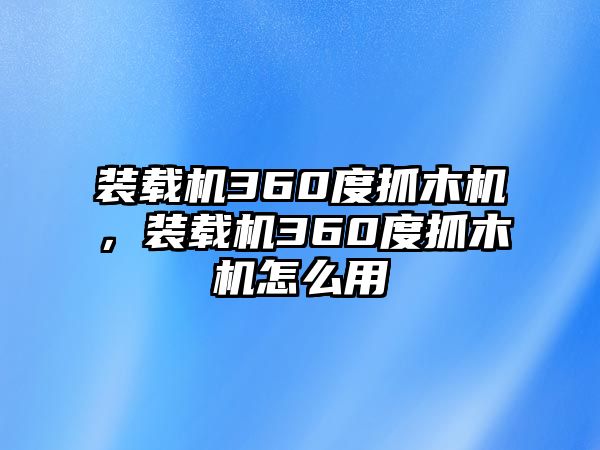 裝載機(jī)360度抓木機(jī)，裝載機(jī)360度抓木機(jī)怎么用