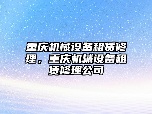 重慶機械設備租賃修理，重慶機械設備租賃修理公司