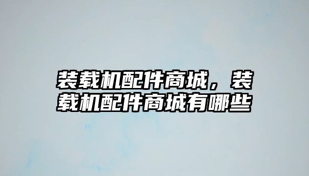 裝載機配件商城，裝載機配件商城有哪些