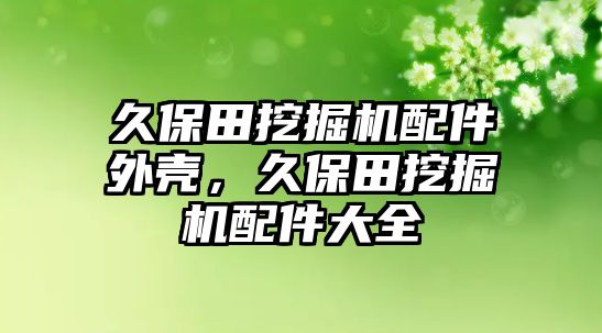 久保田挖掘機配件外殼，久保田挖掘機配件大全