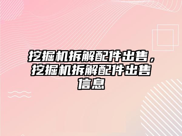 挖掘機(jī)拆解配件出售，挖掘機(jī)拆解配件出售信息