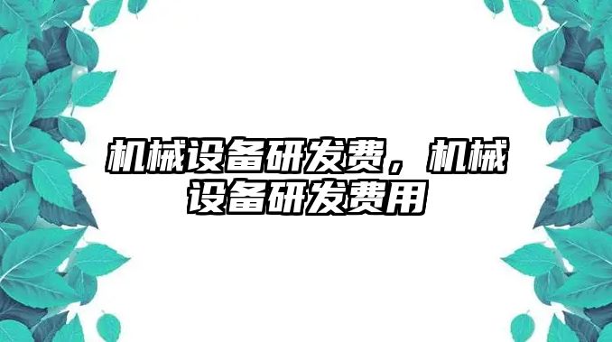 機(jī)械設(shè)備研發(fā)費(fèi)，機(jī)械設(shè)備研發(fā)費(fèi)用