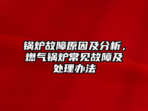 鍋爐故障原因及分析，燃?xì)忮仩t常見故障及處理辦法