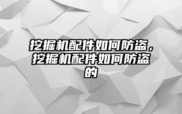 挖掘機配件如何防盜，挖掘機配件如何防盜的