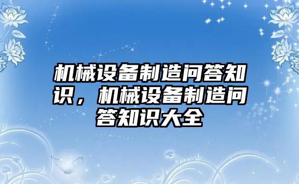 機械設(shè)備制造問答知識，機械設(shè)備制造問答知識大全