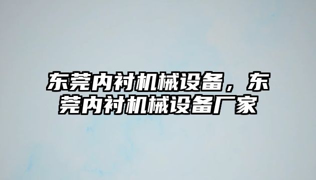 東莞內(nèi)襯機械設備，東莞內(nèi)襯機械設備廠家