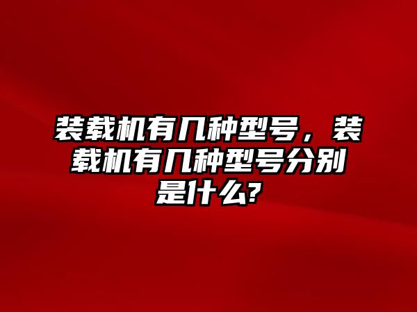 裝載機(jī)有幾種型號，裝載機(jī)有幾種型號分別是什么?