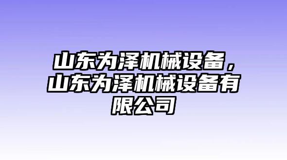 山東為澤機械設(shè)備，山東為澤機械設(shè)備有限公司