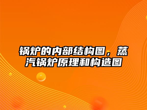 鍋爐的內(nèi)部結(jié)構(gòu)圖，蒸汽鍋爐原理和構(gòu)造圖