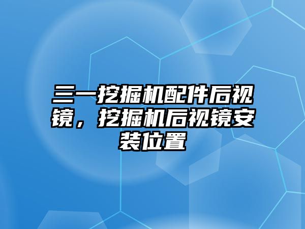 三一挖掘機(jī)配件后視鏡，挖掘機(jī)后視鏡安裝位置