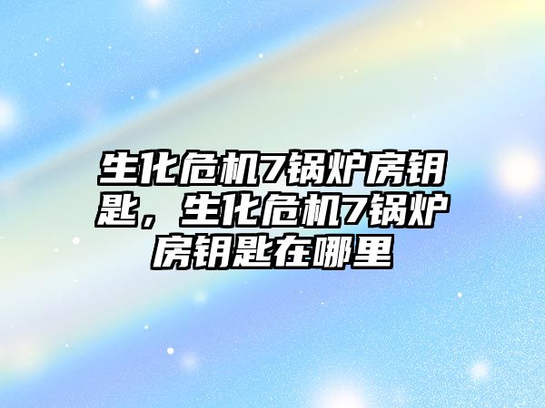 生化危機7鍋爐房鑰匙，生化危機7鍋爐房鑰匙在哪里