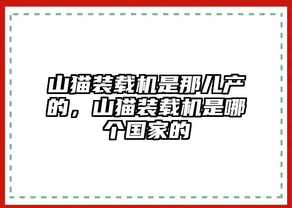 山貓裝載機(jī)是那兒產(chǎn)的，山貓裝載機(jī)是哪個國家的