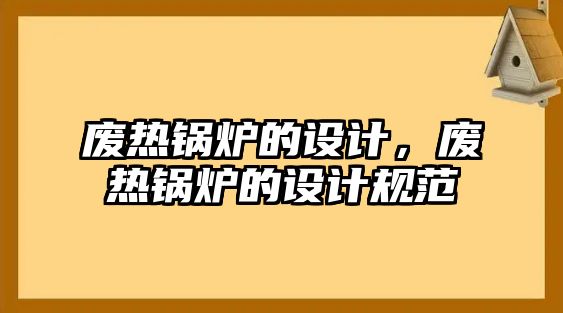 廢熱鍋爐的設(shè)計，廢熱鍋爐的設(shè)計規(guī)范