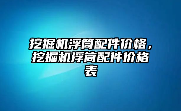 挖掘機浮筒配件價格，挖掘機浮筒配件價格表