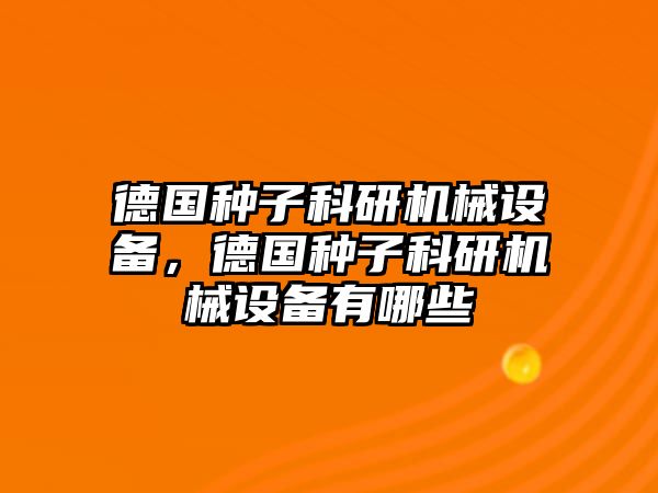 德國種子科研機械設(shè)備，德國種子科研機械設(shè)備有哪些