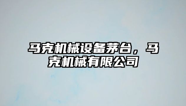 馬克機械設備茅臺，馬克機械有限公司