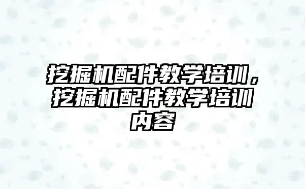 挖掘機配件教學培訓，挖掘機配件教學培訓內(nèi)容