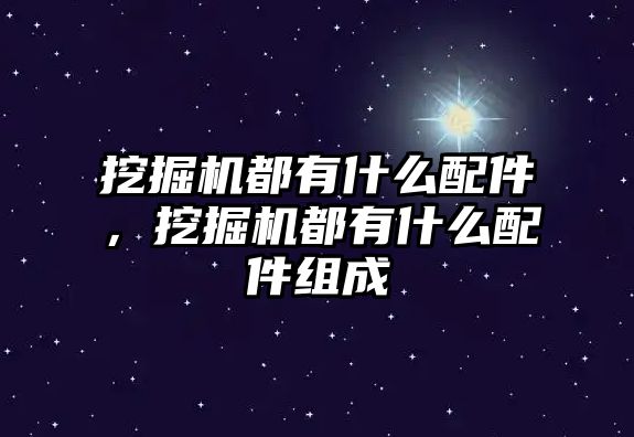 挖掘機都有什么配件，挖掘機都有什么配件組成