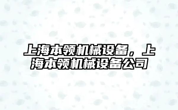 上海本領(lǐng)機(jī)械設(shè)備，上海本領(lǐng)機(jī)械設(shè)備公司