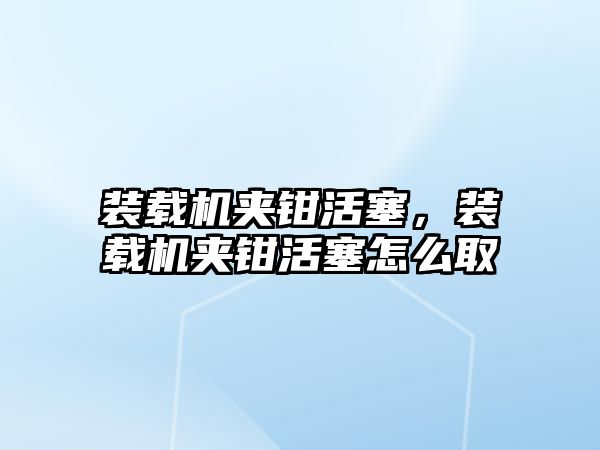 裝載機夾鉗活塞，裝載機夾鉗活塞怎么取