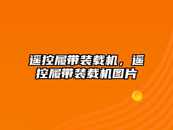 遙控履帶裝載機，遙控履帶裝載機圖片