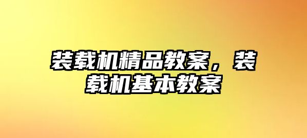 裝載機(jī)精品教案，裝載機(jī)基本教案